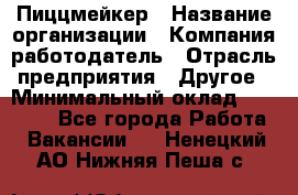 Пиццмейкер › Название организации ­ Компания-работодатель › Отрасль предприятия ­ Другое › Минимальный оклад ­ 16 000 - Все города Работа » Вакансии   . Ненецкий АО,Нижняя Пеша с.